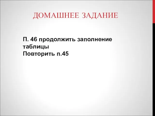 ДОМАШНЕЕ ЗАДАНИЕ П. 46 продолжить заполнение таблицы Повторить п.45