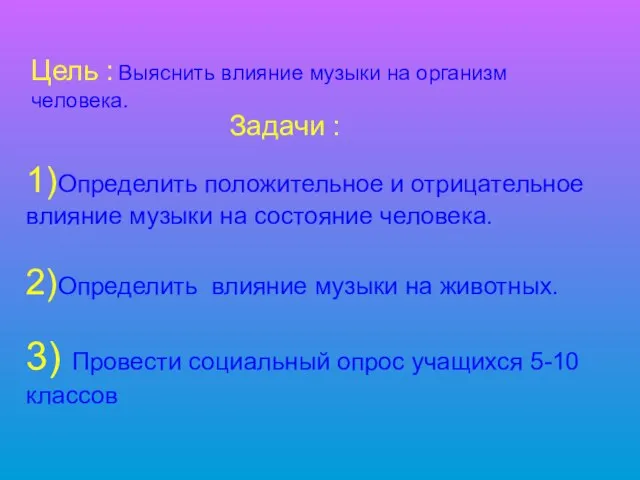 Цель : Выяснить влияние музыки на организм человека. Задачи : 1)Определить