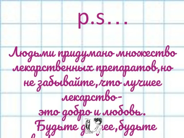 p.s… Людьми придумано множество лекарственных препаратов,но не забывайте,что лучшее лекарство- это