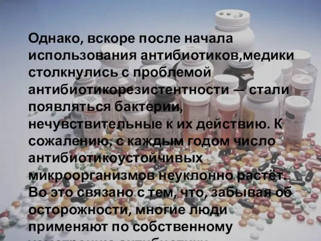 Однако, вскоре после начала использования антибиотиков,медики столкнулись с проблемой антибиотикорезистентности —