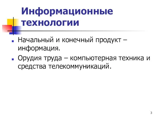 Информационные технологии Начальный и конечный продукт – информация. Орудия труда – компьютерная техника и средства телекоммуникаций.