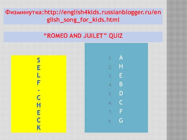 “Romeo and Juilet” QUIZ A H E B D C F G Физминутка:http://english4kids.russianblogger.ru/english_song_for_kids.html