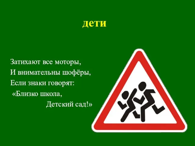 дети Затихают все моторы, И внимательны шофёры, Если знаки говорят: «Близко школа, Детский сад!»