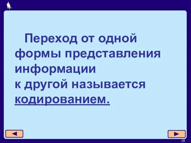 Переход от одной формы представления информации к другой называется кодированием.