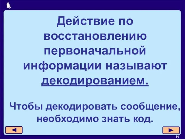 Действие по восстановлению первоначальной информации называют декодированием. Чтобы декодировать сообщение, необходимо знать код.