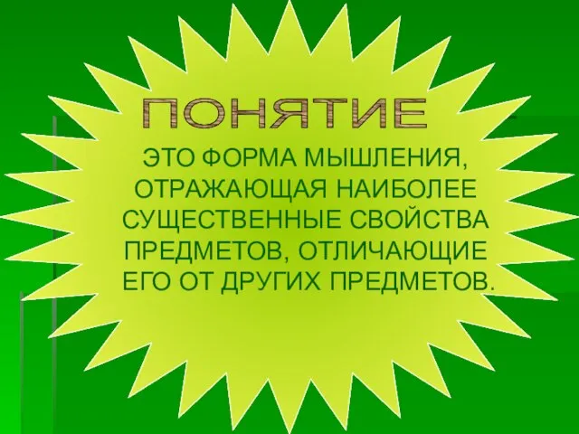 ПОНЯТИЕ ЭТО ФОРМА МЫШЛЕНИЯ, ОТРАЖАЮЩАЯ НАИБОЛЕЕ СУЩЕСТВЕННЫЕ СВОЙСТВА ПРЕДМЕТОВ, ОТЛИЧАЮЩИЕ ЕГО ОТ ДРУГИХ ПРЕДМЕТОВ.