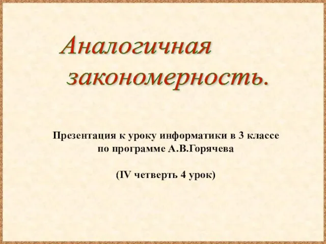 Презентация к уроку информатики в 3 классе по программе А.В.Горячева (IV четверть 4 урок) Аналогичная закономерность.