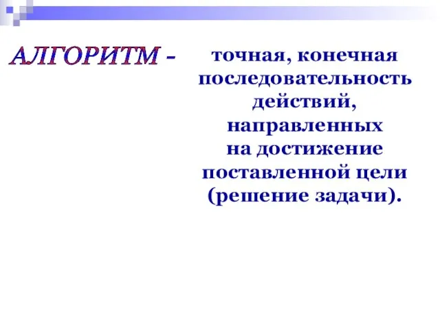 АЛГОРИТМ - точная, конечная последовательность действий, направленных на достижение поставленной цели (решение задачи).