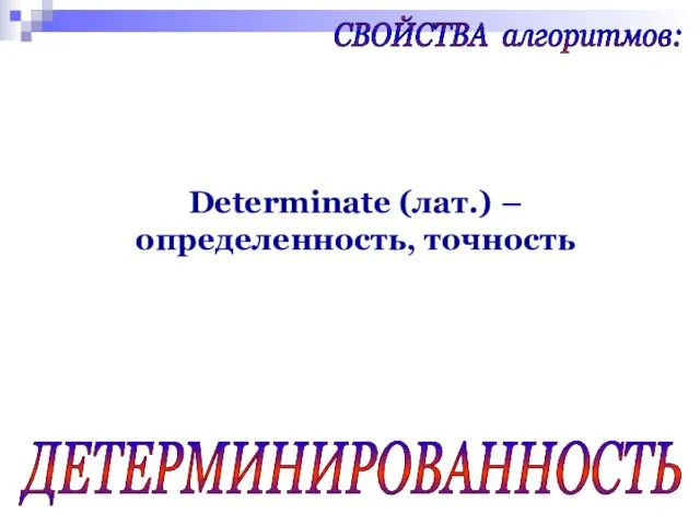 ДЕТЕРМИНИРОВАННОСТЬ СВОЙСТВА алгоритмов: Determinate (лат.) – определенность, точность