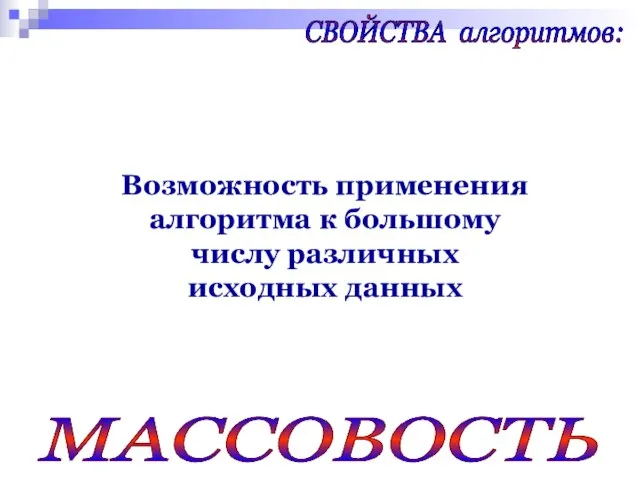 СВОЙСТВА алгоритмов: МАССОВОСТЬ Возможность применения алгоритма к большому числу различных исходных данных