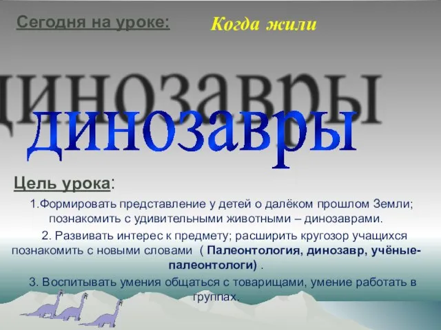 динозавры Цель урока: 1.Формировать представление у детей о далёком прошлом Земли;