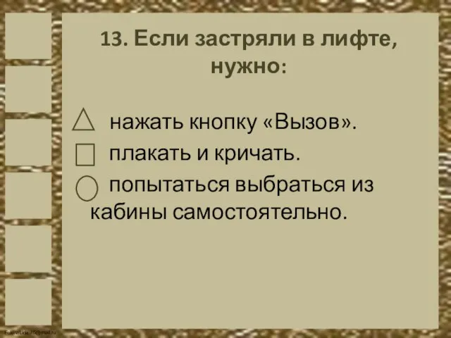 13. Если застряли в лифте, нужно: нажать кнопку «Вызов». плакать и