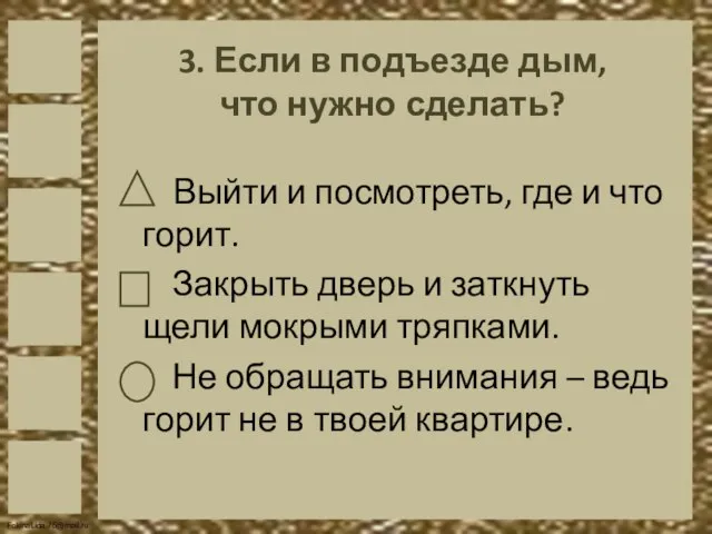 3. Если в подъезде дым, что нужно сделать? Выйти и посмотреть,