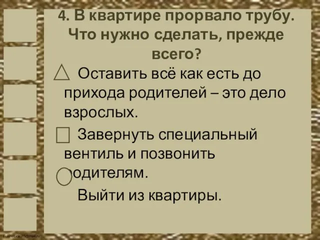 4. В квартире прорвало трубу. Что нужно сделать, прежде всего? Оставить