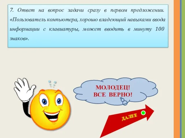 МОЛОДЕЦ! ВСЕ ВЕРНО! 7. Ответ на вопрос задачи сразу в первом