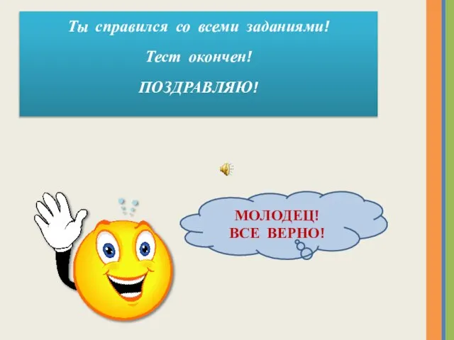 МОЛОДЕЦ! ВСЕ ВЕРНО! Ты справился со всеми заданиями! Тест окончен! ПОЗДРАВЛЯЮ!