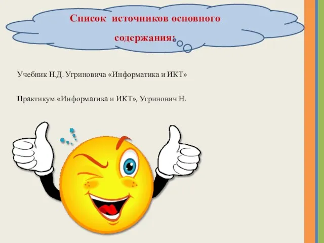 Список источников основного содержания: Учебник Н.Д. Угриновича «Информатика и ИКТ» Практикум «Информатика и ИКТ», Угринович Н.