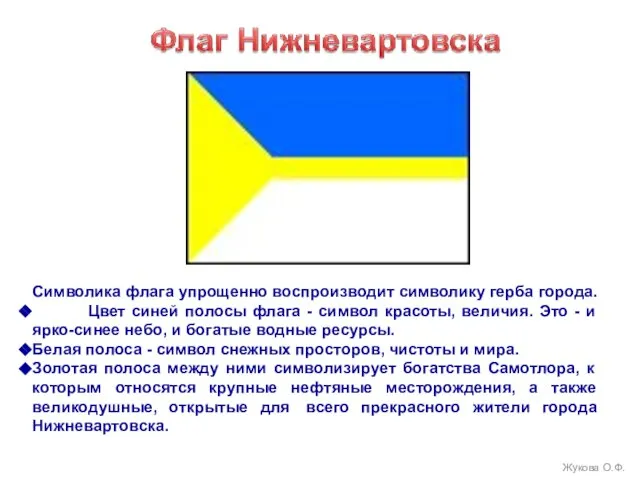 Символика флага упрощенно воспроизводит символику герба города. Цвет синей полосы флага