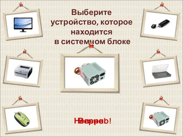 Выберите устройство, которое находится в системном блоке Верно! Неверно!