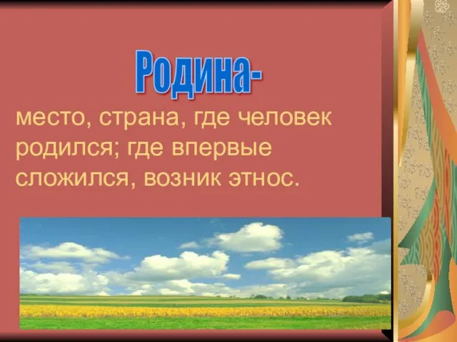 место, страна, где человек родился; где впервые сложился, возник этнос. Родина-