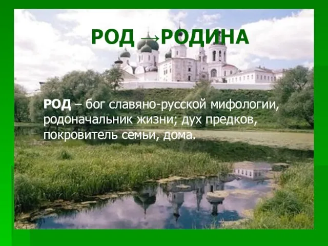 РОД →РОДИНА РОД – бог славяно-русской мифологии, родоначальник жизни; дух предков, покровитель семьи, дома.