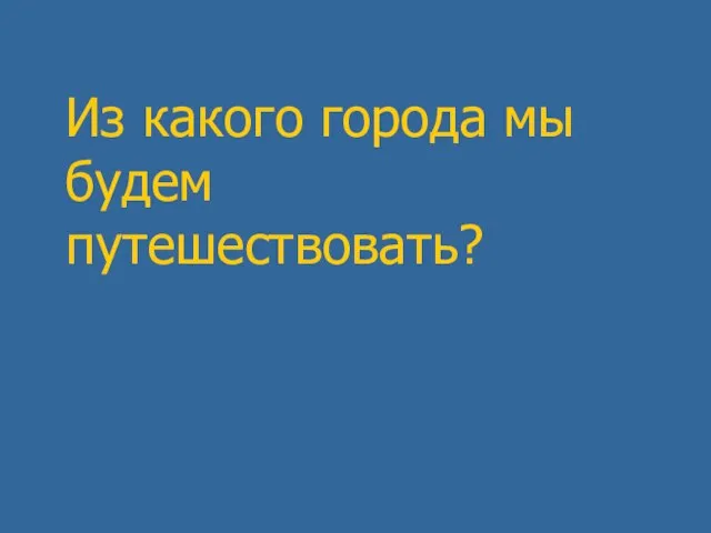 Из какого города мы будем путешествовать?