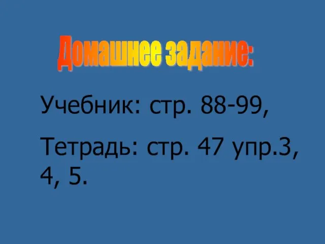 Домашнее задание: Учебник: стр. 88-99, Тетрадь: стр. 47 упр.3, 4, 5.