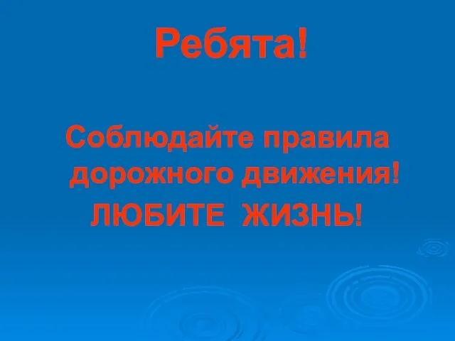 Ребята! Соблюдайте правила дорожного движения! ЛЮБИТЕ ЖИЗНЬ!