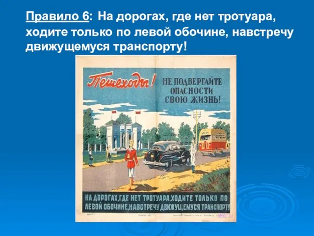 Правило 6: На дорогах, где нет тротуара, ходите только по левой обочине, навстречу движущемуся транспорту!