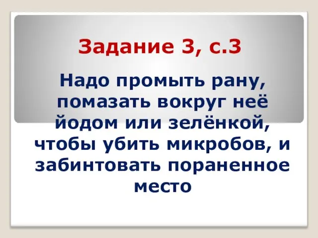 Задание 3, с.3 Надо промыть рану, помазать вокруг неё йодом или