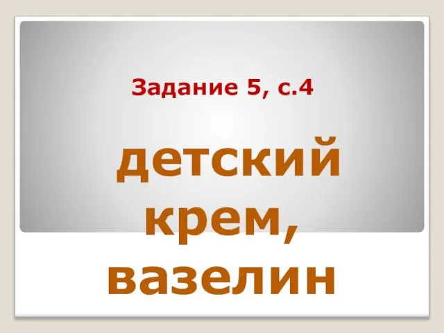 Задание 5, с.4 детский крем, вазелин