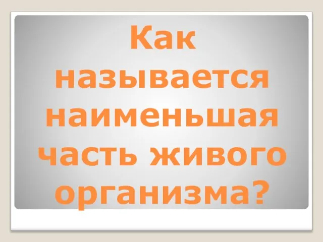 Как называется наименьшая часть живого организма?