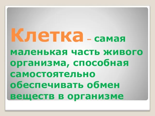 Клетка – самая маленькая часть живого организма, способная самостоятельно обеспечивать обмен веществ в организме