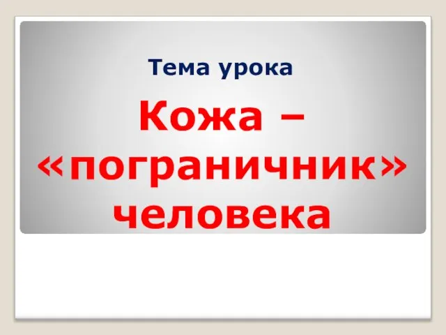 Тема урока Кожа – «пограничник» человека