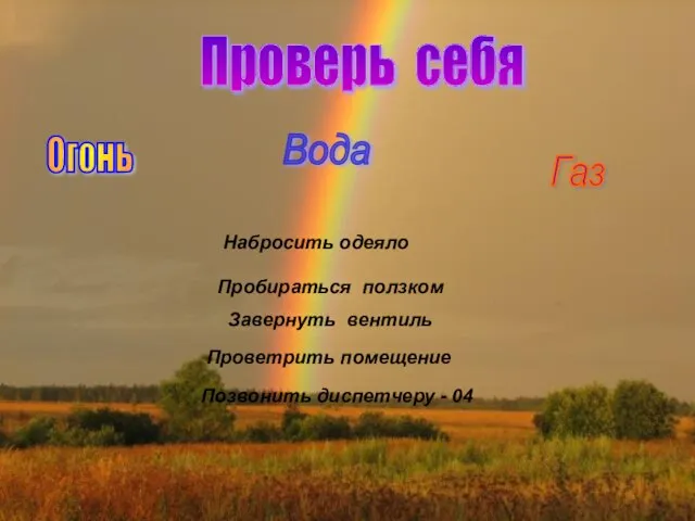 Проверь себя Огонь Вода Газ Набросить одеяло Пробираться ползком Завернуть вентиль