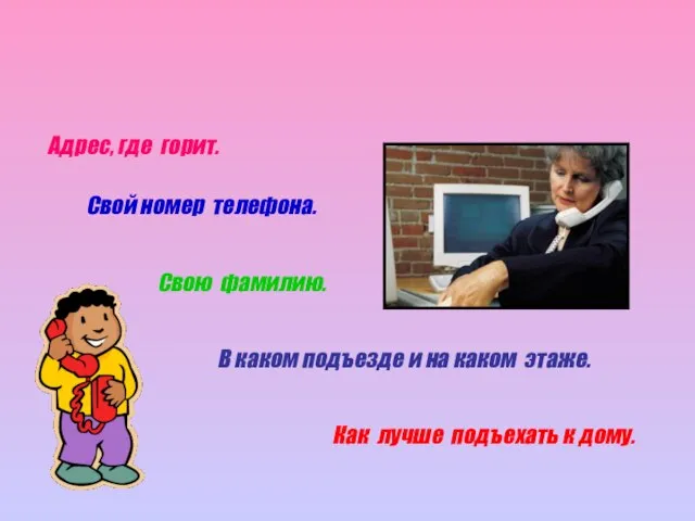 Адрес, где горит. Свой номер телефона. Свою фамилию. В каком подъезде