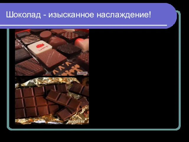 Шоколад - изысканное наслаждение! Шоколад известен уже пятьсот лет, но по-прежнему