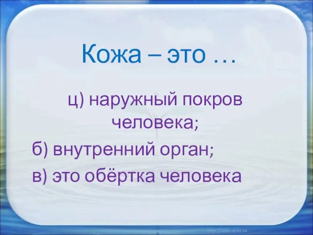 Кожа – это … ц) наружный покров человека; б) внутренний орган; в) это обёртка человека