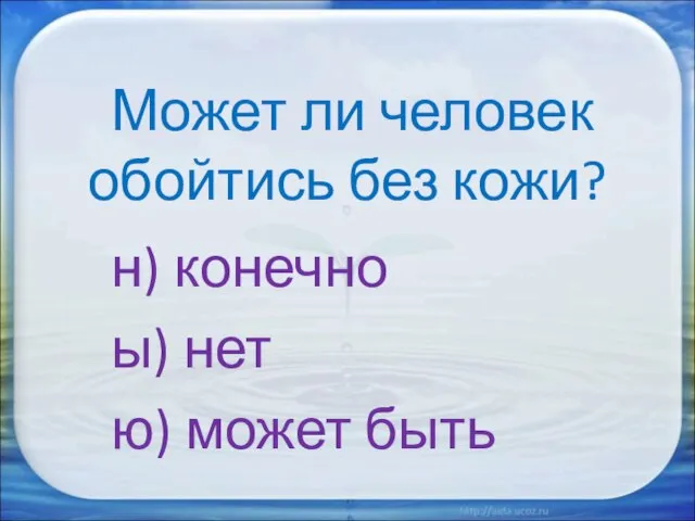 Может ли человек обойтись без кожи? н) конечно ы) нет ю) может быть