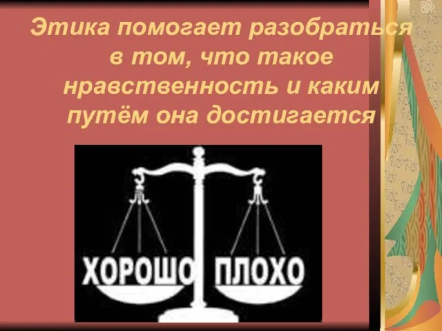 Этика помогает разобраться в том, что такое нравственность и каким путём она достигается