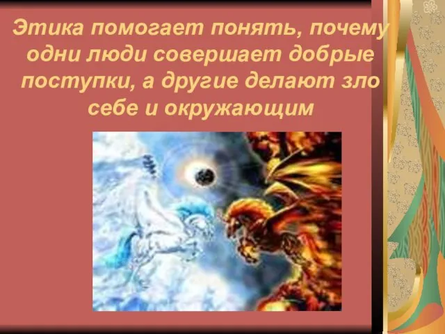 Этика помогает понять, почему одни люди совершает добрые поступки, а другие делают зло себе и окружающим