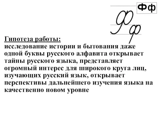 Гипотеза работы: исследование истории и бытования даже одной буквы русского алфавита