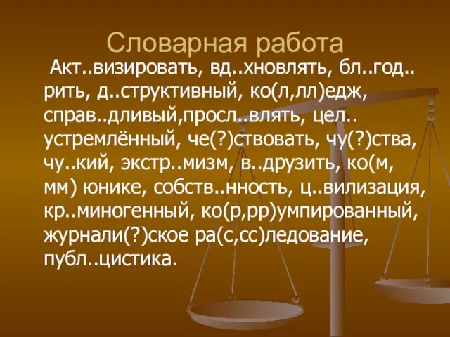 Словарная работа Акт..визировать, вд..хновлять, бл..год..рить, д..структивный, ко(л,лл)едж, справ..дливый,просл..влять, цел..устремлённый, че(?)ствовать, чу(?)ства,