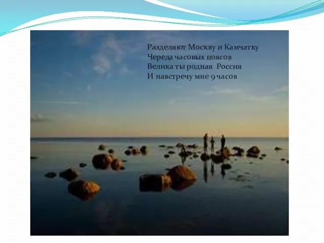 Разделяют Москву и Камчатку Череда часовых поясов Велика ты родная Россия И навстречу мне 9 часов