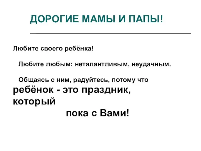 Любите своего ребёнка! Любите любым: неталантливым, неудачным. Общаясь с ним, радуйтесь,