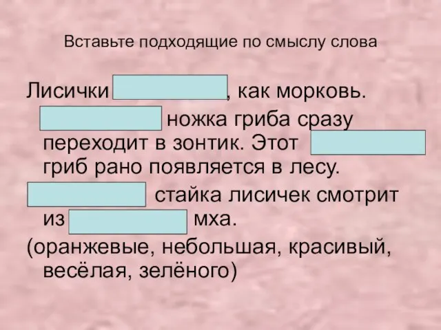 Вставьте подходящие по смыслу слова Лисички , как морковь. ножка гриба