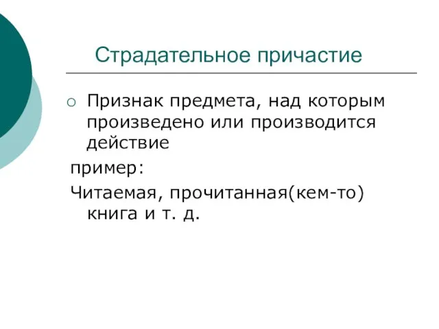 Страдательное причастие Признак предмета, над которым произведено или производится действие пример: Читаемая, прочитанная(кем-то)книга и т. д.