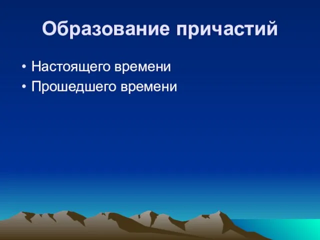 Образование причастий Настоящего времени Прошедшего времени