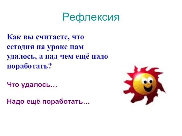 Рефлексия Как вы считаете, что сегодня на уроке нам удалось, а