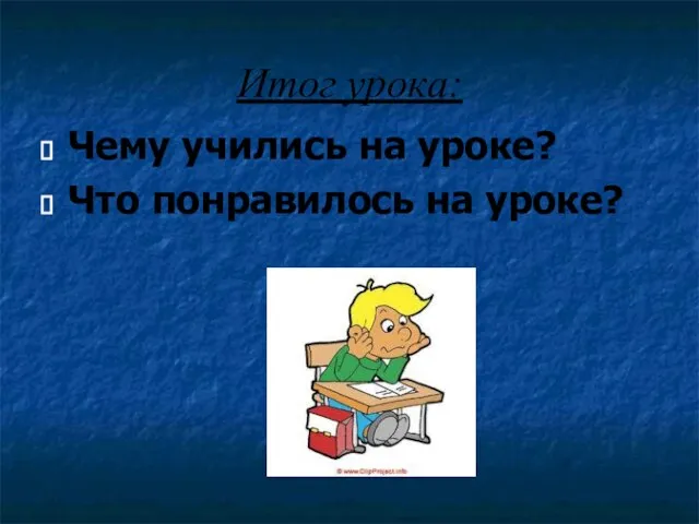 Итог урока: Чему учились на уроке? Что понравилось на уроке?